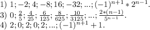 1)\ 1;-2; 4; -8; 16; -32; ...; (-1)^{n+1}*2^{n-1}.\\3)\ 0; \frac{2}{5}; \frac{4}{25}; \frac{6}{125}; \frac{8}{625} ; \frac{10}{3125}; ...; \frac{2*(n-1)}{5^{n-1}} . \\4)\ 2; 0; 2; 0; 2; ...; (-1)^{n+1}+1.