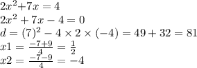 2x^{2} { + }7x = 4 \\ 2x { }^{2} + 7x - 4 = 0 \\ d = (7) ^2 - 4 \times 2 \times ( - 4) = 49 + 32 = 81 \\ x1 = \frac{ - 7 + 9}{4} = \frac{1}{2} \\ x2 = \frac{ - 7 - 9}{4} = - 4