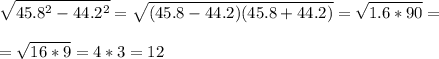 \displaystyle \sqrt{45.8^2-44.2^2}=\sqrt{(45.8-44.2)(45.8+44.2)}=\sqrt{1.6*90}=\\\\=\sqrt{16*9}=4*3=12