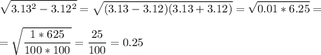 \displaystyle \sqrt{3.13^2-3.12^2}=\sqrt{(3.13-3.12)(3.13+3.12)}=\sqrt{0.01*6.25}=\\\\=\sqrt{\frac{1*625}{100*100}}=\frac{25}{100}=0.25