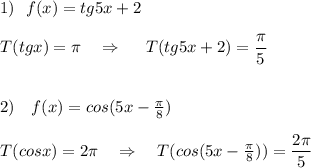 1)\ \ f(x)=tg5x+2\\\\T(tgx)=\pi \ \ \ \Rightarrow \ \ \ \ T(tg5x+2)=\dfrac{\pi}{5}\\\\\\2)\ \ \ f(x)=cos(5x-\frac{\pi}{8})\\\\T(cosx)=2\pi \ \ \ \Rightarrow \ \ \ T(cos(5x-\frac{\pi}{8}))=\dfrac{2\pi }{5}