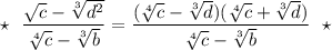 \star \ \ \dfrac{\sqrt{c}-\sqrt[3]{d^2}}{\sqrt[4]{c}-\sqrt[3]{b}}=\dfrac{(\sqrt[4]{c}-\sqrt[3]{d})(\sqrt[4]{c}+\sqrt[3]{d})}{\sqrt[4]{c}-\sqrt[3]{b}}\ \ \star