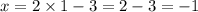 x = 2 \times 1 - 3 = 2 - 3 = - 1