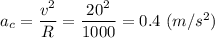 a_c = \dfrac{v^2}{R } = \dfrac{20^2}{1000 } = 0.4~(m/s^2)