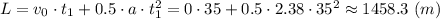 L = v_0\cdot t_1 + 0.5\cdot a\cdot t_1^2 =0\cdot 35 + 0.5\cdot 2.38\cdot 35^2 \approx 1458.3~(m)