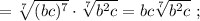 =\sqrt[7]{(bc)^{7}} \cdot \sqrt[7]{b^{2}c}=bc\sqrt[7]{b^{2}c} \ ;