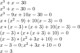 x^{3}+x=30\\x^{3}+x-30=0\\x^{3}-9x+10x-30=0\\x*(x^{2} -9)+10(x-3)=0\\x*(x-3)*(x+3)+10(x-3)=0\\(x-3)*(x*(x+3)+10)=0\\(x-3)*(x^{2} +3x+10)=0\\x-3=0;x^{2} +3x+10=0\\x=3