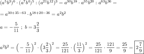 (a^{5}b^{3})^{6}\cdot(a^{7} b^{4})^{5}:(a^{21}b^{12})^{3} =a^{30}b^{18} \cdot a^{35}b^{20}:a^{63}b^{36}=\\\\=a^{30+35-63} \cdot b^{18+20-36}=a^{2} b^{2}\\\\a=-\dfrac{5}{11} \ ; \ b=3\dfrac{2}{3}\\\\\\a^{2}b^{2} =\Big(-\dfrac{5}{11}\Big)^{2} \cdot \Big(3\dfrac{2}{3}\Big)^{2} =\dfrac{25}{121} \cdot \Big(\dfrac{11}{3}\Big)^{2} =\dfrac{25}{121} \cdot\dfrac{121}{9} =\dfrac{25}{9} =\boxed{2\dfrac{7}{9}}