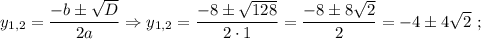 y_{1,2}=\dfrac{-b \pm \sqrt{D}}{2a} \Rightarrow y_{1,2}=\dfrac{-8 \pm \sqrt{128}}{2 \cdot 1}=\dfrac{-8 \pm 8\sqrt{2}}{2}=-4 \pm 4\sqrt{2} \ ;