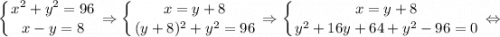 \displaystyle \left \{ {{x^{2}+y^{2}=96} \atop {x-y=8}} \right. \Rightarrow \left \{ {{x=y+8} \atop {(y+8)^{2}+y^{2}=96}} \right. \Rightarrow \left \{ {{x=y+8} \atop {y^{2}+16y+64+y^{2}-96=0}} \right. \Leftrightarrow