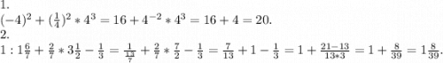 1.\\(-4)^2+(\frac{1}{4})^2*4^3=16+4^{-2}*4^3=16+4=20.\\2.\\1:1\frac{6}{7} +\frac{2}{7}*3\frac{1}{2} -\frac{1}{3}=\frac{1}{\frac{13}{7} } +\frac{2}{7}*\frac{7}{2}-\frac{1}{3} =\frac{7}{13}+1-\frac{1}{3}=1+\frac{21-13}{13*3}=1+\frac{8}{39}=1\frac{8}{39} .