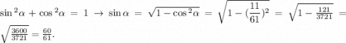 \huge\sin {}^{2} \alpha + \cos {}^{2} \alpha = 1 \to \sin \alpha = \sqrt{1 - \cos {}^{2} \alpha } = \sqrt{1 - ( \dfrac{11}{61} ) {}^{2} } = \sqrt{1 - \frac{121}{3721} } = \sqrt{ \frac{3600}{3721} } = \frac{60}{61} .