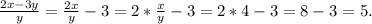 \frac{2x-3y}{y} =\frac{2x}{y}-3=2*\frac{x}{y}-3=2*4-3=8-3=5.