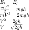 E_{k}=E_{p}\\\frac{mV^2}{2} =mgh\\mV^2=2mgh\\V^2=2gh\\V=\sqrt{2gh}