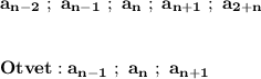 \displaystyle\bf\\a_{n-2} \ ; \ a_{n-1} \ ; \ a_{n} \ ; \ a_{n+1} \ ; \ a_{2+n} \\\\\\Otvet:a_{n-1} \ ; \ a_{n} \ ; \ a_{n+1}