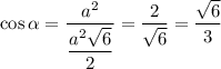 \cos\alpha =\dfrac{a^2}{\dfrac{a^2\sqrt{6}}{2}}=\dfrac{2}{\sqrt{6}}=\dfrac{\sqrt{6}}{3}