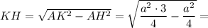KH=\sqrt{AK^2-AH^2}=\sqrt{\dfrac{a^2\cdot 3}{4}-\dfrac{a^2}{4}}=