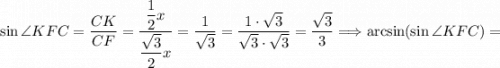 \sin \angle KFC = \dfrac{CK}{CF} = \dfrac{\dfrac{1}{2}x }{\dfrac{\sqrt{3} }{2}x } = \dfrac{1}{\sqrt{3} } = \dfrac{1 \cdot \sqrt{3}}{\sqrt{3} \cdot \sqrt{3} } = \dfrac{\sqrt{3}}{3} \Longrightarrow \arcsin ( \sin \angle KFC)=