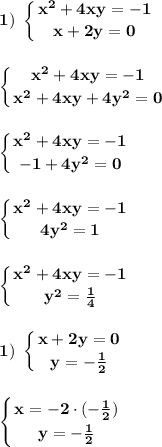 \displaystyle\bf\\1) \ \left \{ {{x^{2} +4xy=-1} \atop {x+2y=0}} \right. \\\\\\\left \{ {{x^{2} +4xy=-1} \atop {x^{2} +4xy+4y^{2} =0}} \right. \\\\\\\left \{ {{x^{2} +4xy=-1} \atop {-1+4y^{2}=0 }} \right.\\\\\\\left \{ {{x^{2} +4xy=-1} \atop {4y^{2} =1}} \right.\\\\\\\left \{ {{x^{2} +4xy=-1} \atop {y^{2}=\frac{1}{4} }} \right. \\\\\\1) \ \left \{ {{x+2y=0} \atop {y=-\frac{1}{2} }} \right. \\\\\\\left \{ {{x=-2\cdot(-\frac{1}{2} )} \atop {y=-\frac{1}{2} }} \right.