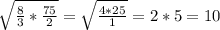 \sqrt{\frac{8}{3}*\frac{75}{2} }=\sqrt{\frac{4*25}{1} }=2*5=10