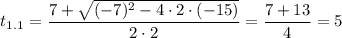 $t_{1.1}=\frac{7+\sqrt{(-7)^2-4\cdot2\cdot(-15)}}{2\cdot2}=\frac{7+13}{4}=5