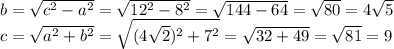 b=\sqrt{c^{2}-a^{2} }=\sqrt{12^{2}-8^{2} }=\sqrt{144-64}=\sqrt{80}=4\sqrt{5} \\c=\sqrt{a^{2}+b^{2} } =\sqrt{(4\sqrt{2})^{2}+7^{2} } =\sqrt{32+49} =\sqrt{81}=9