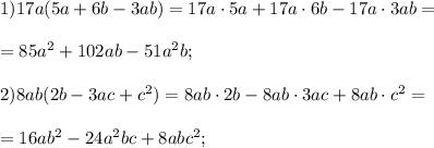 1)17a(5a+6b-3ab)=17a\cdot5a+17a\cdot6b-17a\cdot3ab=\\\\=85a^{2} +102ab-51a^{2} b;\\\\2) 8ab(2b-3ac+c^{2} )= 8ab\cdot2b-8ab\cdot 3ac+8ab\cdot c^{2} =\\\\=16ab^{2} -24a^{2} bc+8abc^{2} ;