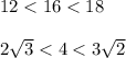 12 < 16 < 18 \\ \\ 2\sqrt{3} < 4 < 3 \sqrt{2}