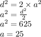 {d}^{2} = 2 \times {a}^{2} \\ {a}^{2} = \frac{ {d}^{2} }{2 } \\ {a}^{2} = 625 \\ a = 25