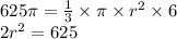625\pi = \frac{1}{3} \times \pi \times {r}^{2} \times 6 \\ 2 {r}^{2} = 625