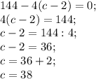 144-4(c-2)=0;\\4(c-2)=144;\\c-2=144:4;\\c-2= 36;\\c=36+2;\\c=38