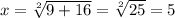 x=\sqrt[2]{9+16}=\sqrt[2]{25}=5