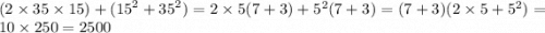 (2 \times 35 \times 15) + ( {15}^{2} + {35}^{2} ) = 2 \times 5(7 + 3) + {5}^{2} (7 + 3) = (7 + 3)(2 \times 5 + {5}^{2} ) = 10 \times 250 = 2500