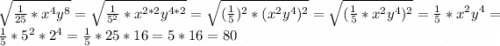 \sqrt{\frac{1}{25}*x^4y^8}=\sqrt{\frac{1}{5^2}*x^{2*2}y^{4*2}}=\sqrt{(\frac{1}{5})^2*(x^2y^4)^2}=\sqrt{(\frac{1}{5}*x^2y^4)^2}=\frac{1}{5}*x^2y^4=\frac{1}{5}*5^2*2^4=\frac{1}{5}*25*16=5*16=80
