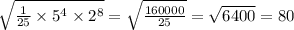 \sqrt{ \frac{1}{25} \times {5}^{4} \times {2}^{8} } = \sqrt{ \frac{160000}{25} } = \sqrt{6400} = 80