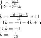 \left \{ {{k=\frac{b+5}{11} } \atop {b=-6-4k}} \right.\\\\k=\frac{-6-4k+5}{11} | * 11\\11k = -6-4k+5\\15k=-1\\k=-\frac{1}{15}