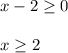 \displaystyle x-2\geq 0\\\\x\geq 2