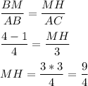 \displaystyle \frac{BM}{AB}=\frac{MH}{AC}\\\\\frac{4-1}{4}=\frac{MH}{3}\\\\MH=\frac{3*3}{4}=\frac{9}{4}