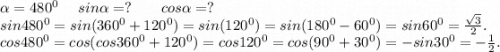 \alpha =480^0\ \ \ \ sin\alpha =?\ \ \ \ \ \ cos\alpha =?\\ sin480^0=sin(360^0+120^0)=sin(120^0)=sin(180^0-60^0)=sin60^0=\frac{\sqrt{3} }{2}.\\cos480^0=cos(cos360^0+120^0)=cos120^0=cos(90^0+30^0)=-sin30^0=- \frac{1}{2} .