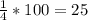 \frac{1}{4} * 100 = 25