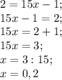 2=15x-1;\\15x-1=2 ;\\15x=2+1;\\15x=3;\\x=3:15;\\x=0,2