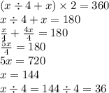 (x \div 4 + x) \times 2 = 360 \\ x \div 4 + x = 180 \\ \frac{x}{4} + \frac{4x}{4} = 180 \\ \frac{5x}{4} = 180 \\ 5x = 720 \\ x = 144 \\ x \div 4 = 144 \div 4 = 36