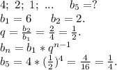 4;\ 2;\ 1;\ ...\ \ \ \ b_5=?\\b_1=6\ \ \ \ \ b_2=2.\ \ \ \ \\q=\frac{b_2}{b_1} =\frac{2}{4} =\frac{1}{2}.\\b_n=b_1*q^{n-1}\\b_5=4*(\frac{1}{2})^4=\frac{4}{16} =\frac{1}{4}.