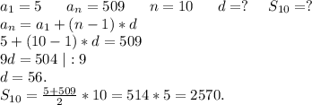 a_1=5\ \ \ \ \ a_n=509\ \ \ \ \ n=10\ \ \ \ \ d=?\ \ \ \ S_{10}=?\\a_n=a_1+(n-1)*d\\5+(10-1)*d=509\\9d=504\ |:9\\d=56.\\S_{10}=\frac{5+509}{2}*10=514*5=2570.