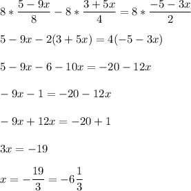 \displaystyle 8* \frac{5 -9x}{8}- 8*\frac{3+5x}{4}= 8*\frac{-5-3x}{2}\\ \\ 5-9x-2(3+5x)=4(-5-3x)\\ \\ 5-9x-6-10x=-20-12x\\ \\ -9x-1=-20-12x\\ \\ -9x+12x=-20+1\\ \\ 3x=-19\\ \\ x=-\frac{19}{3}=-6\frac{1}{3}