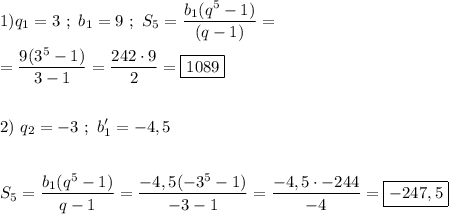 \displaystyle 1) q_1=3\ ; \ b_1=9 \ ; \ S_5=\frac{b_1(q^5-1)}{(q-1)} = \\\\ =\frac{9(3^5-1)}{3-1}=\frac{242\cdot 9}{2} =\boxed{1089} \\\\\\ 2) \ q_2=-3\ ; \ b_1'=-4,5 \\\\\\ S_5=\frac{b_1(q^5-1)}{q-1} =\frac{-4,5(-3^5-1)}{-3-1} =\frac{-4,5 \cdot -244}{-4} =\boxed{-247,5}