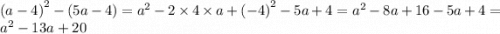 {(a - 4)}^{2} - (5a - 4) = {a}^{2} - 2 \times 4 \times a + {( - 4)}^{2} - 5a + 4 = {a}^{2} - 8a + 16 - 5a + 4 = {a}^{2} - 13a + 20
