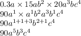 0.3a \times 15ab {}^{2} \times 20a {}^{3} bc {}^{4} \\ 90a {}^{1} \times a {}^{1} b {}^{2} a {}^{3} b {}^{1} c {}^{4} \\ 90a {}^{1 + 1 + 3} b {}^{2 + 1} c {}^{4} \\ 90a {}^{5} b {}^{3} c {}^{4}