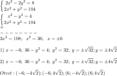 \displaystyle\left \{ {{2x^2-2y^2=8} \atop {2x^2+y^2=104}} \right. \\\\\left \{ {{x^2-y^2=4} \atop {2x^2+y^2=104}} \right.\\+\\--------\\3x^2=108;~~x^2=36;~~x=\pm6\\\\1)~x=-6;~36-y^2=4;~y^2=32;~y=\pm\sqrt{32};y=\pm4\sqrt{2} \\\\ 2)~x=-6;~36-y^2=4;~y^2=32;~y=\pm\sqrt{32};y=\pm4\sqrt{2} \\\\Otvet:(-6;-4\sqrt{2} );(-6;4\sqrt{2} );(6;-4\sqrt{2} );(6;4\sqrt{2} )