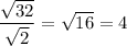 \displaystyle \frac{\sqrt{32} }{\sqrt{2} }=\sqrt{16}=4